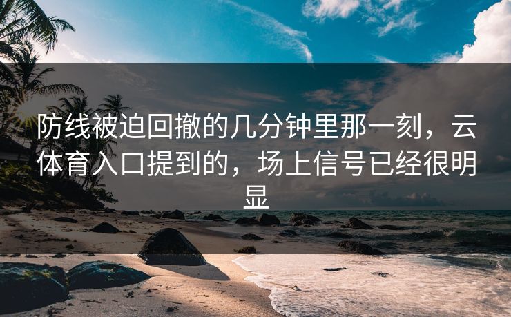 防线被迫回撤的几分钟里那一刻，云体育入口提到的，场上信号已经很明显