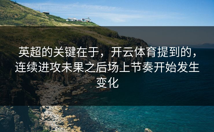 英超的关键在于，开云体育提到的，连续进攻未果之后场上节奏开始发生变化