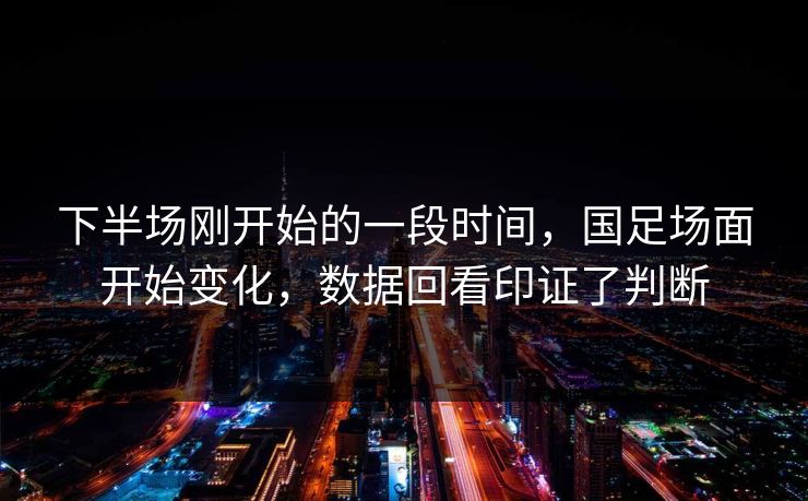 下半场刚开始的一段时间，国足场面开始变化，数据回看印证了判断