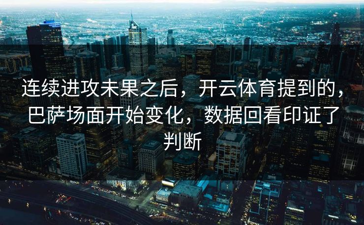 连续进攻未果之后，开云体育提到的，巴萨场面开始变化，数据回看印证了判断