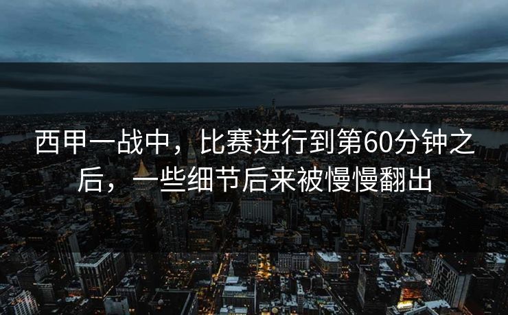 西甲一战中，比赛进行到第60分钟之后，一些细节后来被慢慢翻出