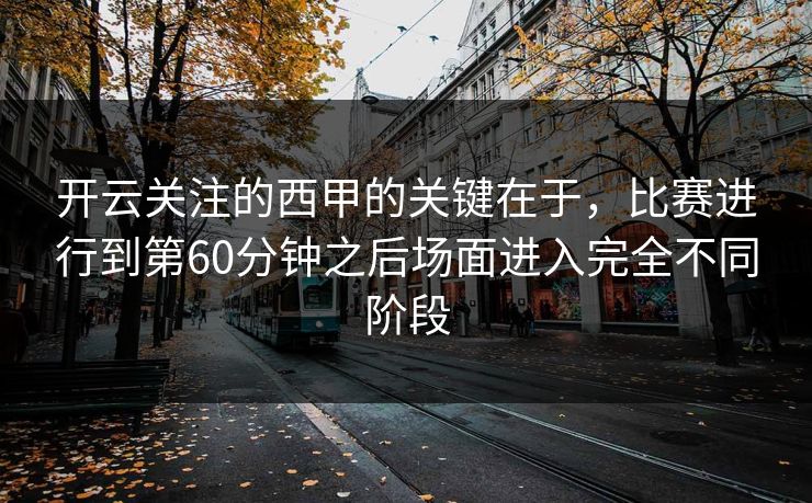 开云关注的西甲的关键在于，比赛进行到第60分钟之后场面进入完全不同阶段  第1张