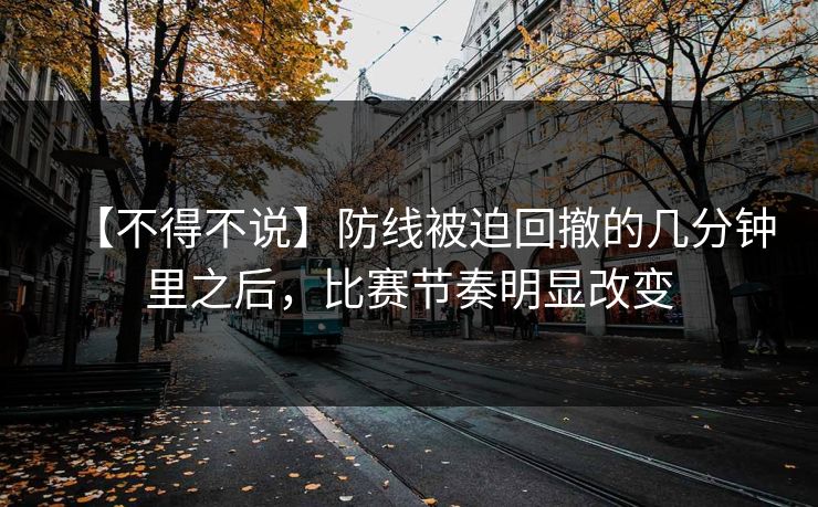 【不得不说】防线被迫回撤的几分钟里之后，比赛节奏明显改变