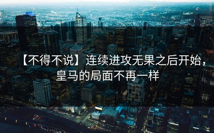 【不得不说】连续进攻无果之后开始，皇马的局面不再一样
