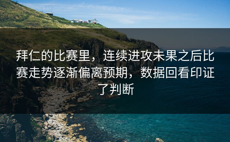 拜仁的比赛里，连续进攻未果之后比赛走势逐渐偏离预期，数据回看印证了判断