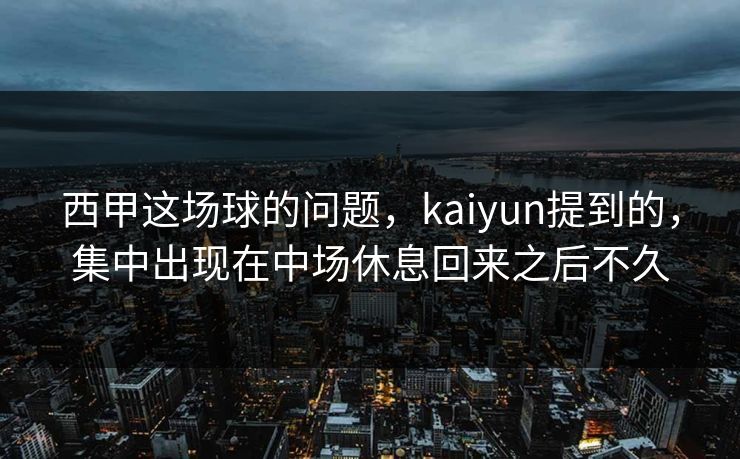 西甲这场球的问题，kaiyun提到的，集中出现在中场休息回来之后不久