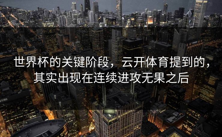 世界杯的关键阶段,云开体育提到的,其实出现在连续进攻无果之后 世界杯的关键阶段,云开体育提到的,其实出现在连续进攻无果之后