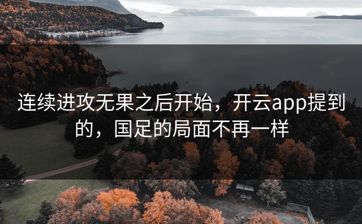 连续进攻无果之后开始，开云app提到的，国足的局面不再一样