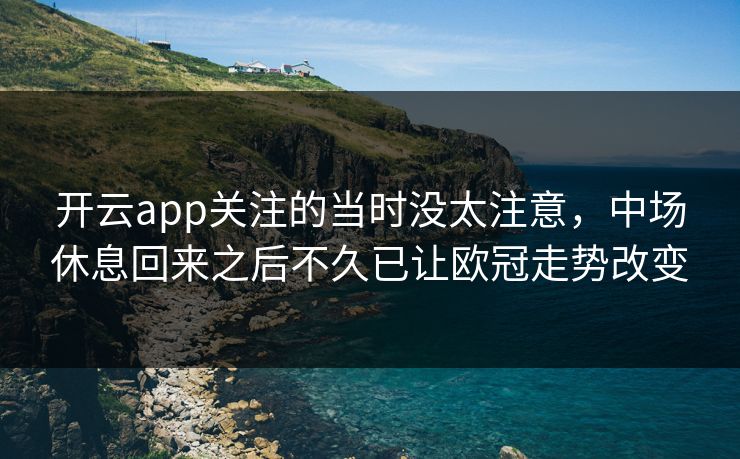 开云app关注的当时没太注意，中场休息回来之后不久已让欧冠走势改变