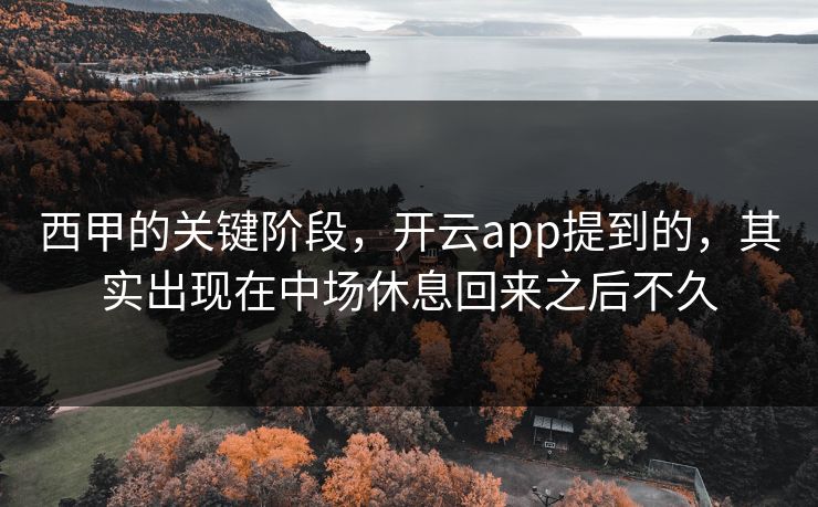 西甲的关键阶段，开云app提到的，其实出现在中场休息回来之后不久