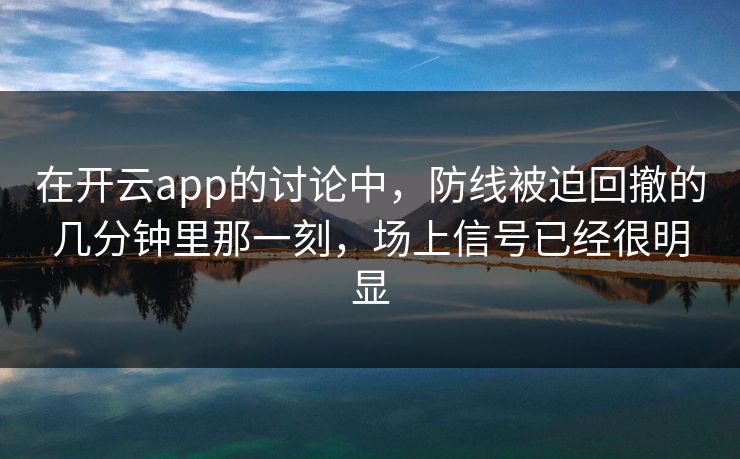 在开云app的讨论中，防线被迫回撤的几分钟里那一刻，场上信号已经很明显