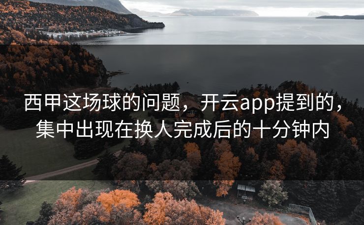 西甲这场球的问题，开云app提到的，集中出现在换人完成后的十分钟内