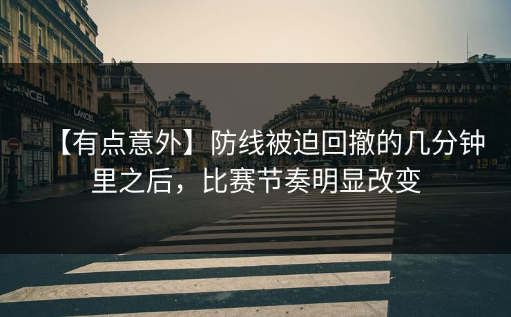 【有点意外】防线被迫回撤的几分钟里之后，比赛节奏明显改变  第1张