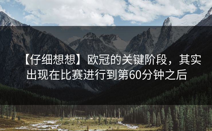【仔细想想】欧冠的关键阶段，其实出现在比赛进行到第60分钟之后