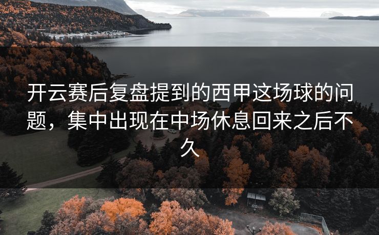 开云赛后复盘提到的西甲这场球的问题，集中出现在中场休息回来之后不久