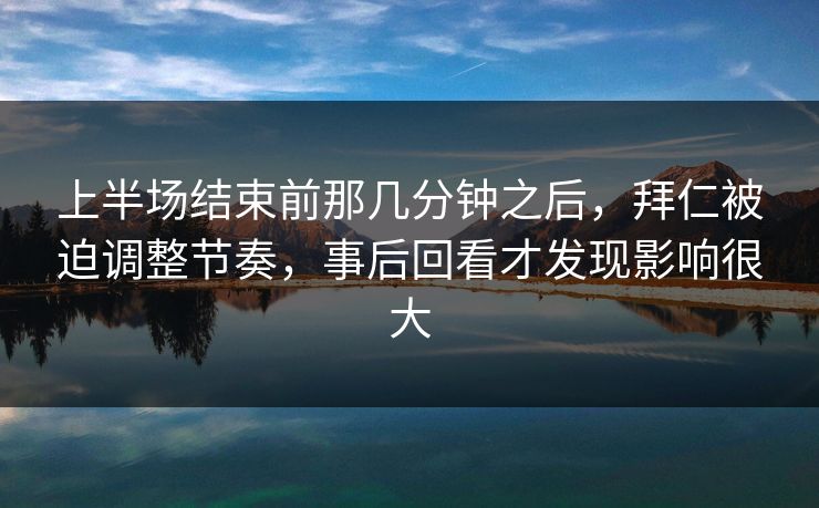上半场结束前那几分钟之后，拜仁被迫调整节奏，事后回看才发现影响很大