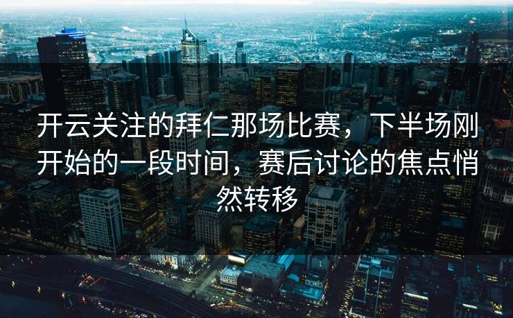 开云关注的拜仁那场比赛，下半场刚开始的一段时间，赛后讨论的焦点悄然转移