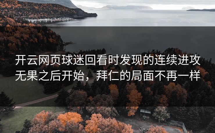 开云网页球迷回看时发现的连续进攻无果之后开始，拜仁的局面不再一样