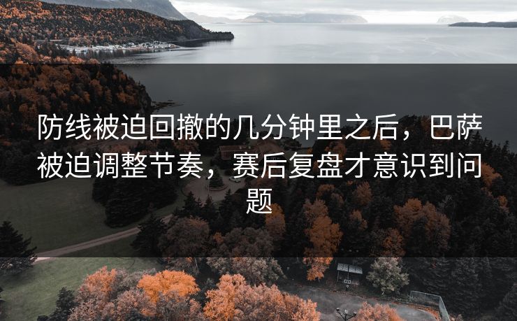 防线被迫回撤的几分钟里之后，巴萨被迫调整节奏，赛后复盘才意识到问题