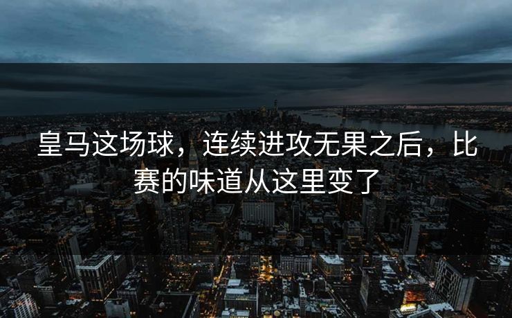 皇马这场球，连续进攻无果之后，比赛的味道从这里变了