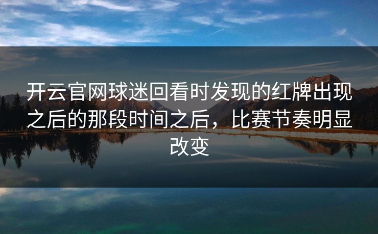 开云官网球迷回看时发现的红牌出现之后的那段时间之后，比赛节奏明显改变