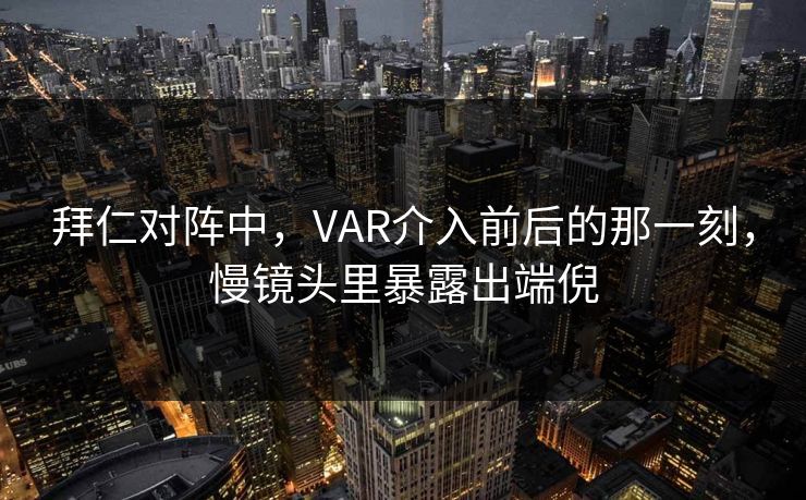 拜仁对阵中，VAR介入前后的那一刻，慢镜头里暴露出端倪  第1张