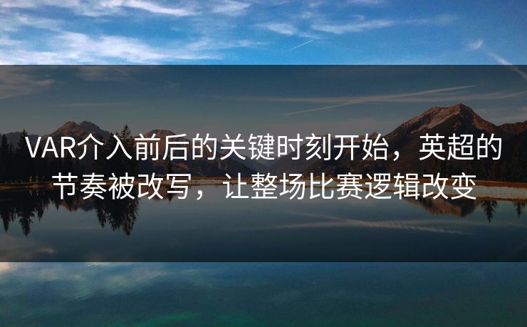 VAR介入前后的关键时刻开始，英超的节奏被改写，让整场比赛逻辑改变