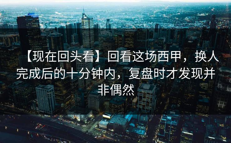 【现在回头看】回看这场西甲，换人完成后的十分钟内，复盘时才发现并非偶然