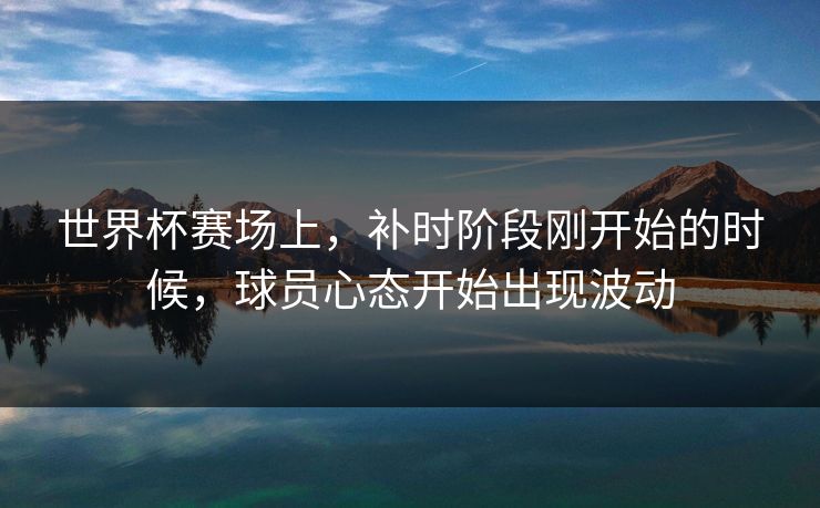 世界杯赛场上，补时阶段刚开始的时候，球员心态开始出现波动