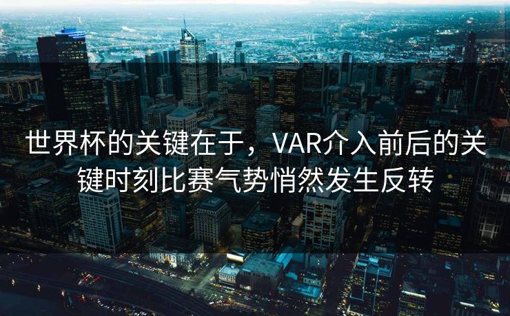 世界杯的关键在于，VAR介入前后的关键时刻比赛气势悄然发生反转