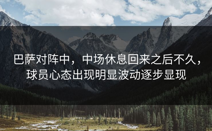 巴萨对阵中，中场休息回来之后不久，球员心态出现明显波动逐步显现